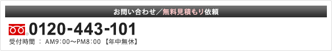 お問い合わせ／無料見積もり依頼 0120-443-101 受付時間：AM9:00-PM8:00　年中無料