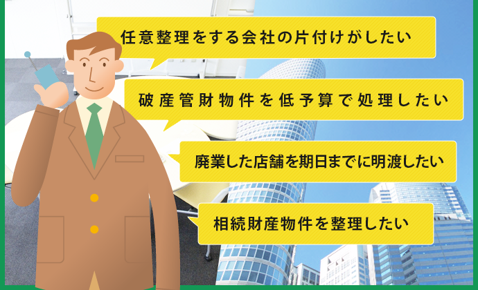 潰れてしまったオフィスの整理がしたい
なんとか低価格で管理物件の処分がしたい
 廃業当時のままの店舗なんだけど 
 遺品整理物件を何とかしたい